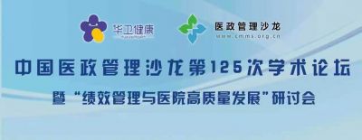 《中國醫政管理沙龍第125次學術會議》暨《績效管理與醫院高質量發展研討會》即將召開
